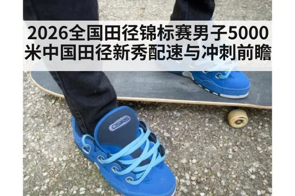 2026全国田径锦标赛男子5000米中国田径新秀配速与冲刺前瞻
