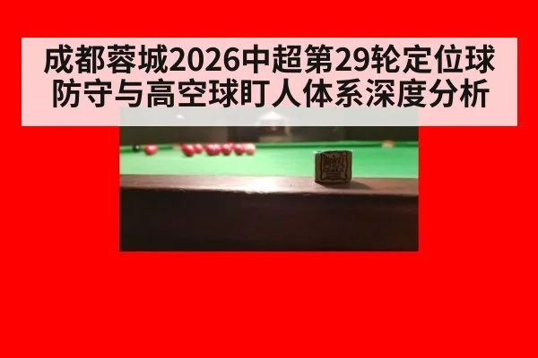 成都蓉城2026中超第29轮定位球防守与高空球盯人体系深度分析