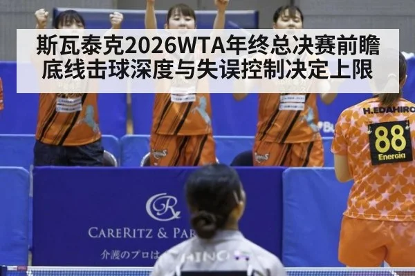 斯瓦泰克2026WTA年终总决赛前瞻 底线击球深度与失误控制决定上限